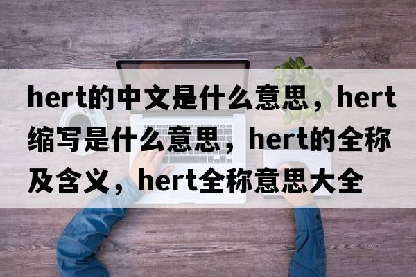 hert的中文是什么意思，hert縮寫(xiě)是什么意思，hert的全稱(chēng)及含義，hert全稱(chēng)意思大全