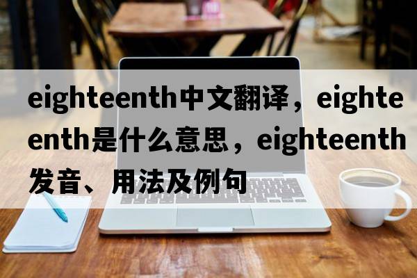 eighteenth中文翻譯，eighteenth是什么意思，eighteenth發(fā)音、用法及例句