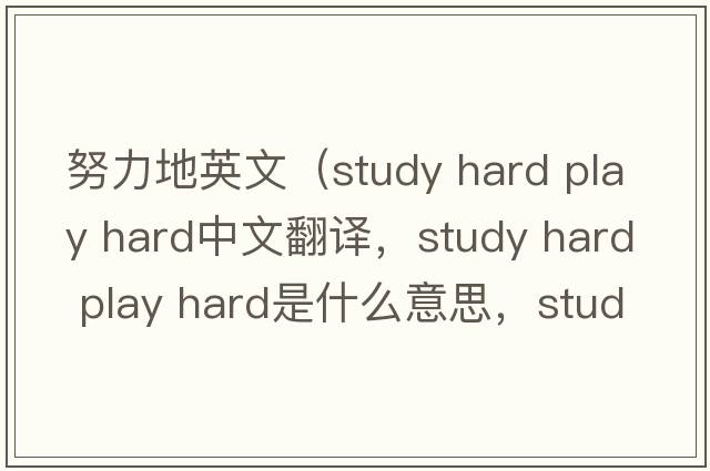 努力地英文（study hard play hard中文翻譯，study hard play hard是什么意思，study hard play hard發(fā)音、用法及例句）