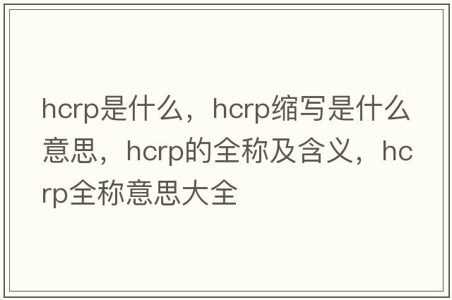 hcrp是什么，hcrp縮寫(xiě)是什么意思，hcrp的全稱(chēng)及含義，hcrp全稱(chēng)意思大全