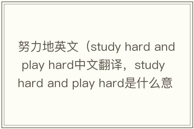 努力地英文（study hard and play hard中文翻譯，study hard and play hard是什么意思，study hard and play hard發(fā)音、用法及例句）