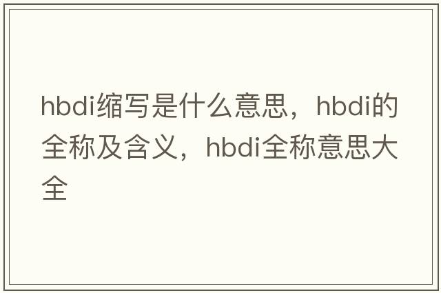 hbdi縮寫(xiě)是什么意思，hbdi的全稱(chēng)及含義，hbdi全稱(chēng)意思大全