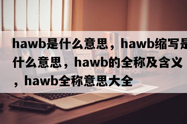 hawb是什么意思，hawb縮寫(xiě)是什么意思，hawb的全稱(chēng)及含義，hawb全稱(chēng)意思大全