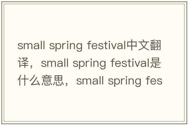 small spring festival中文翻譯，small spring festival是什么意思，small spring festival發(fā)音、用法及例句