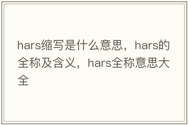 hars縮寫(xiě)是什么意思，hars的全稱(chēng)及含義，hars全稱(chēng)意思大全