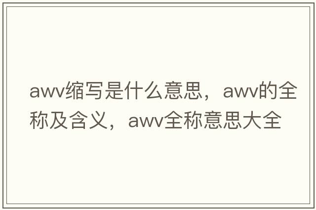 awv縮寫(xiě)是什么意思，awv的全稱(chēng)及含義，awv全稱(chēng)意思大全