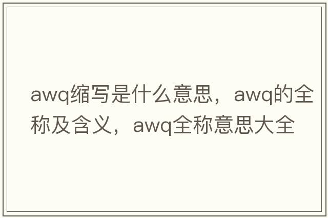 awq縮寫(xiě)是什么意思，awq的全稱(chēng)及含義，awq全稱(chēng)意思大全