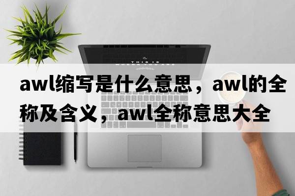 awl縮寫(xiě)是什么意思，awl的全稱(chēng)及含義，awl全稱(chēng)意思大全