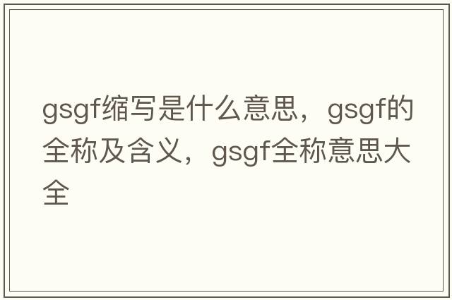 gsgf縮寫(xiě)是什么意思，gsgf的全稱(chēng)及含義，gsgf全稱(chēng)意思大全