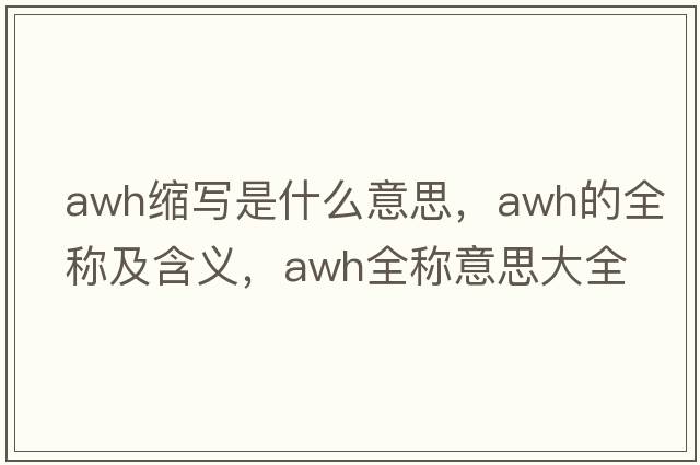 awh縮寫(xiě)是什么意思，awh的全稱(chēng)及含義，awh全稱(chēng)意思大全