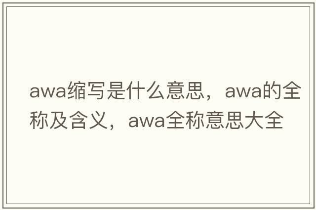 awa縮寫(xiě)是什么意思，awa的全稱(chēng)及含義，awa全稱(chēng)意思大全
