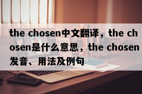 the chosen中文翻譯，the chosen是什么意思，the chosen發(fā)音、用法及例句