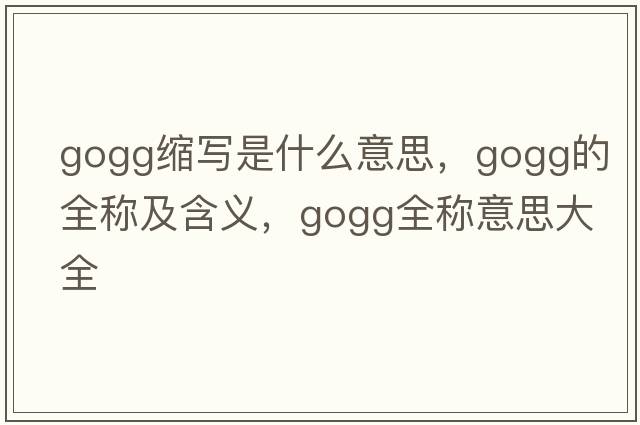 gogg縮寫(xiě)是什么意思，gogg的全稱(chēng)及含義，gogg全稱(chēng)意思大全