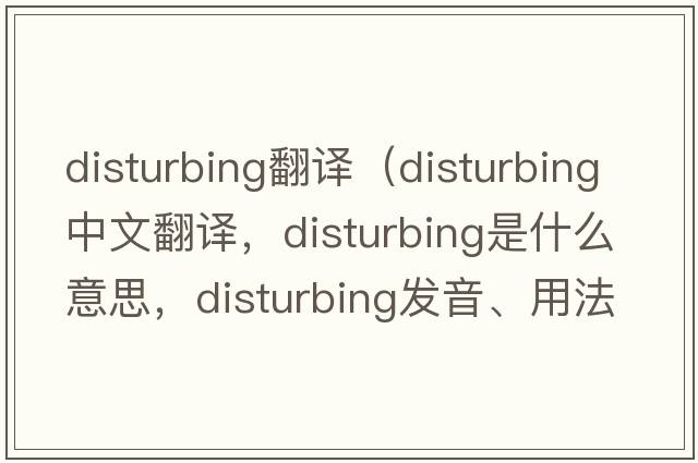 disturbing翻譯（disturbing中文翻譯，disturbing是什么意思，disturbing發(fā)音、用法及例句）