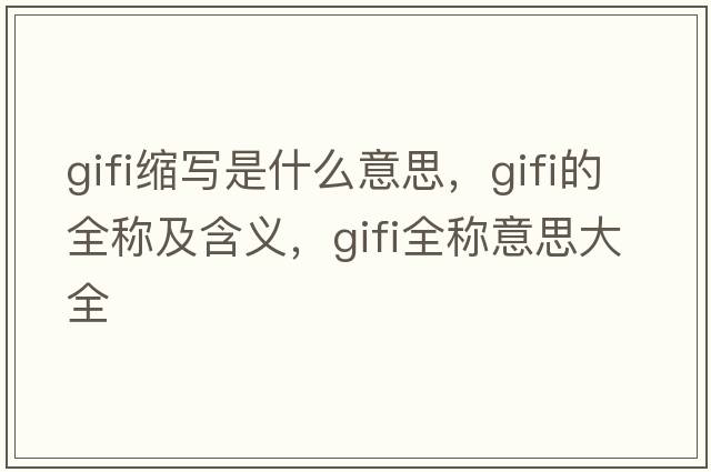 gifi縮寫(xiě)是什么意思，gifi的全稱(chēng)及含義，gifi全稱(chēng)意思大全
