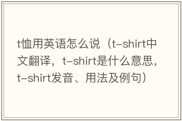 t恤用英語(yǔ)怎么說(shuō)（T-shirt中文翻譯，T-shirt是什么意思，T-shirt發(fā)音、用法及例句）