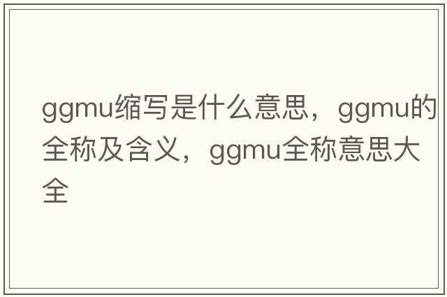 ggmu縮寫(xiě)是什么意思，ggmu的全稱(chēng)及含義，ggmu全稱(chēng)意思大全