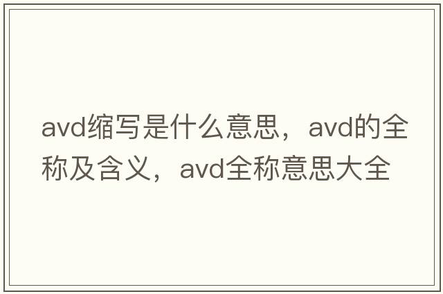 avd縮寫(xiě)是什么意思，avd的全稱(chēng)及含義，avd全稱(chēng)意思大全