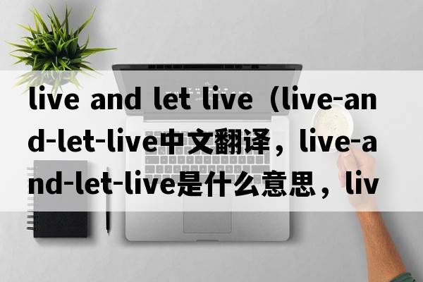 live and let live（live-and-let-live中文翻譯，live-and-let-live是什么意思，live-and-let-live發(fā)音、用法及例句）