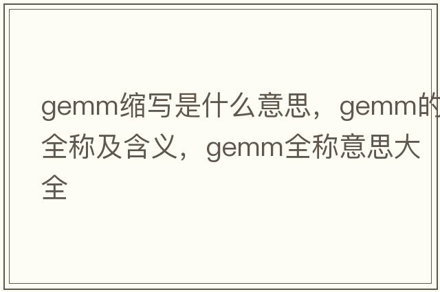 gemm縮寫(xiě)是什么意思，gemm的全稱(chēng)及含義，gemm全稱(chēng)意思大全