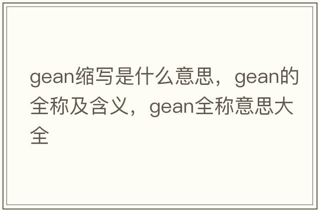 gean縮寫(xiě)是什么意思，gean的全稱(chēng)及含義，gean全稱(chēng)意思大全