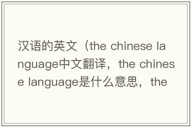 漢語(yǔ)的英文（the chinese language中文翻譯，the chinese language是什么意思，the chinese language發(fā)音、用法及例句）