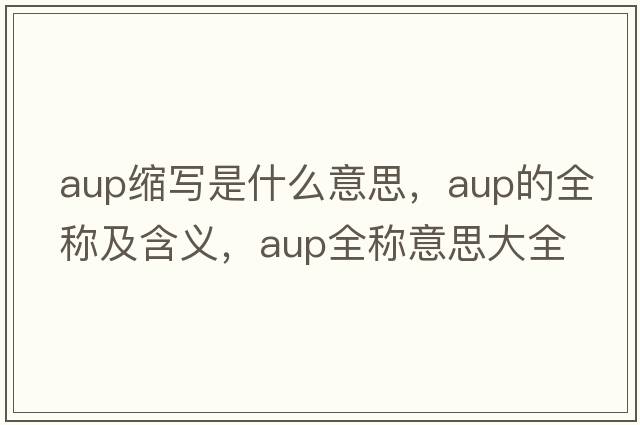 aup縮寫(xiě)是什么意思，aup的全稱(chēng)及含義，aup全稱(chēng)意思大全