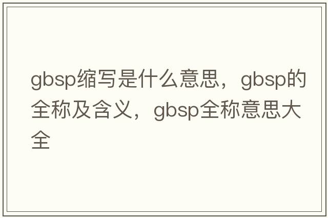 gbsp縮寫(xiě)是什么意思，gbsp的全稱(chēng)及含義，gbsp全稱(chēng)意思大全