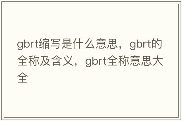 gbrt縮寫(xiě)是什么意思，gbrt的全稱(chēng)及含義，gbrt全稱(chēng)意思大全