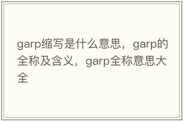 garp縮寫(xiě)是什么意思，garp的全稱(chēng)及含義，garp全稱(chēng)意思大全