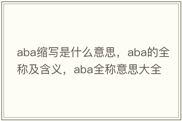 aba縮寫(xiě)是什么意思，aba的全稱(chēng)及含義，aba全稱(chēng)意思大全