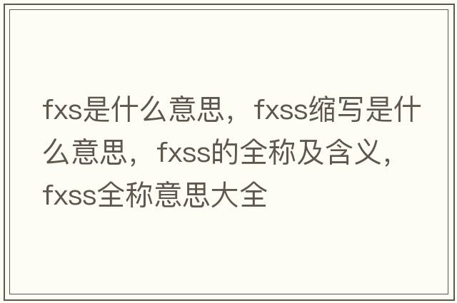 fxs是什么意思，fxss縮寫(xiě)是什么意思，fxss的全稱(chēng)及含義，fxss全稱(chēng)意思大全