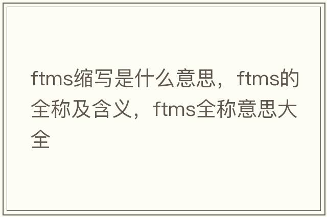 ftms縮寫(xiě)是什么意思，ftms的全稱(chēng)及含義，ftms全稱(chēng)意思大全