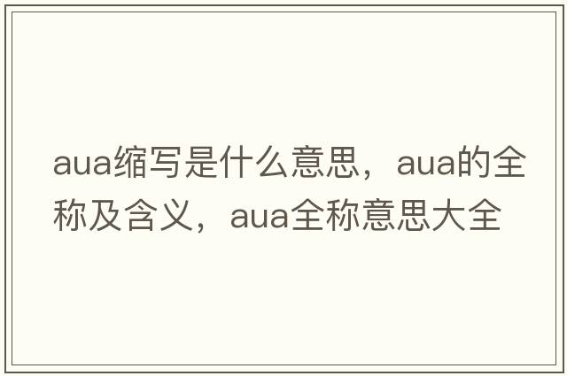 aua縮寫(xiě)是什么意思，aua的全稱(chēng)及含義，aua全稱(chēng)意思大全
