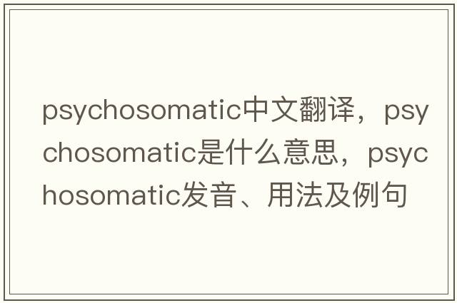 psychosomatic中文翻譯，psychosomatic是什么意思，psychosomatic發(fā)音、用法及例句