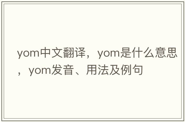 yom中文翻譯，yom是什么意思，yom發(fā)音、用法及例句