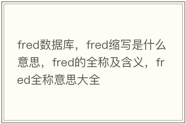 fred數據庫，fred縮寫(xiě)是什么意思，fred的全稱(chēng)及含義，fred全稱(chēng)意思大全
