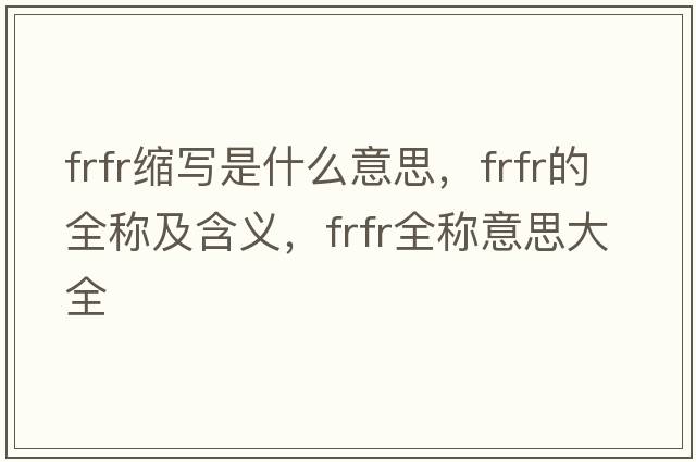 frfr縮寫(xiě)是什么意思，frfr的全稱(chēng)及含義，frfr全稱(chēng)意思大全