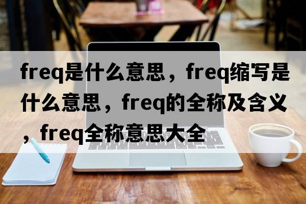 freq是什么意思，freq縮寫(xiě)是什么意思，freq的全稱(chēng)及含義，freq全稱(chēng)意思大全