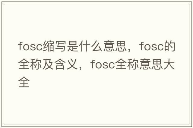 fosc縮寫(xiě)是什么意思，fosc的全稱(chēng)及含義，fosc全稱(chēng)意思大全