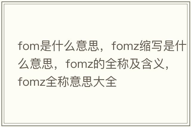 fom是什么意思，fomz縮寫(xiě)是什么意思，fomz的全稱(chēng)及含義，fomz全稱(chēng)意思大全