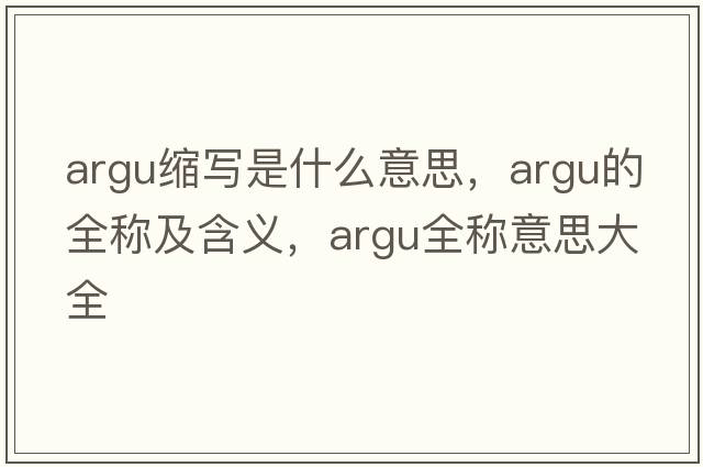 argu縮寫(xiě)是什么意思，argu的全稱(chēng)及含義，argu全稱(chēng)意思大全