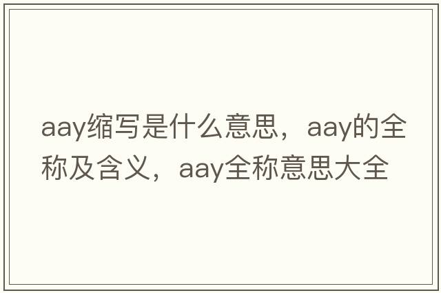 aay縮寫(xiě)是什么意思，aay的全稱(chēng)及含義，aay全稱(chēng)意思大全