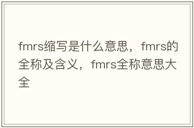 fmrs縮寫(xiě)是什么意思，fmrs的全稱(chēng)及含義，fmrs全稱(chēng)意思大全