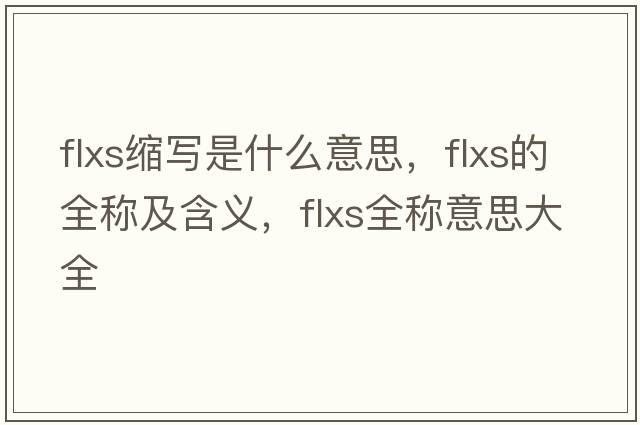 flxs縮寫(xiě)是什么意思，flxs的全稱(chēng)及含義，flxs全稱(chēng)意思大全