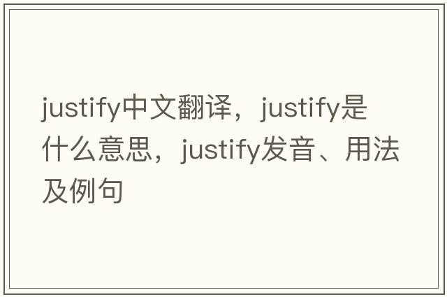justify中文翻譯，justify是什么意思，justify發(fā)音、用法及例句