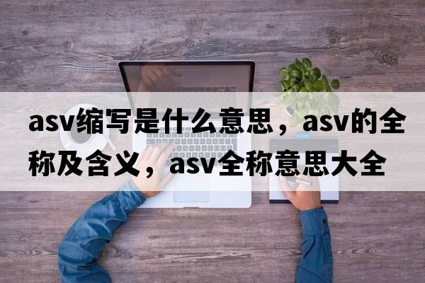 asv縮寫(xiě)是什么意思，asv的全稱(chēng)及含義，asv全稱(chēng)意思大全