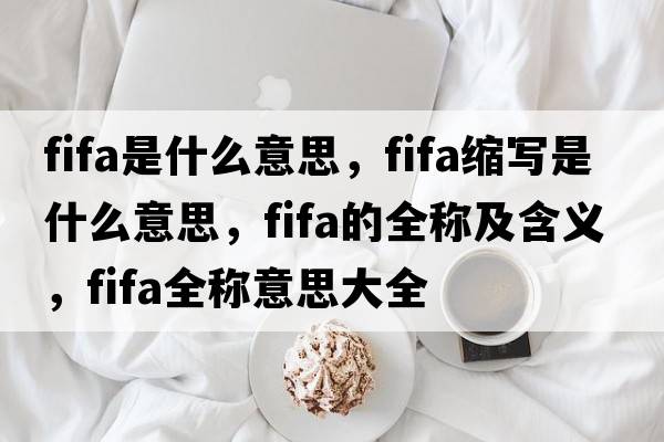 fifa是什么意思，fifa縮寫(xiě)是什么意思，fifa的全稱(chēng)及含義，fifa全稱(chēng)意思大全