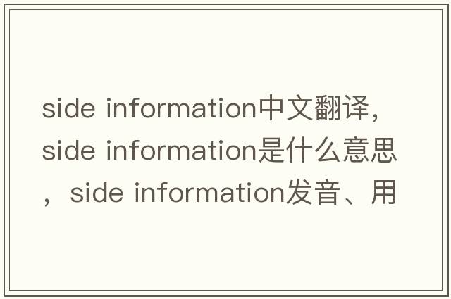 side information中文翻譯，side information是什么意思，side information發(fā)音、用法及例句