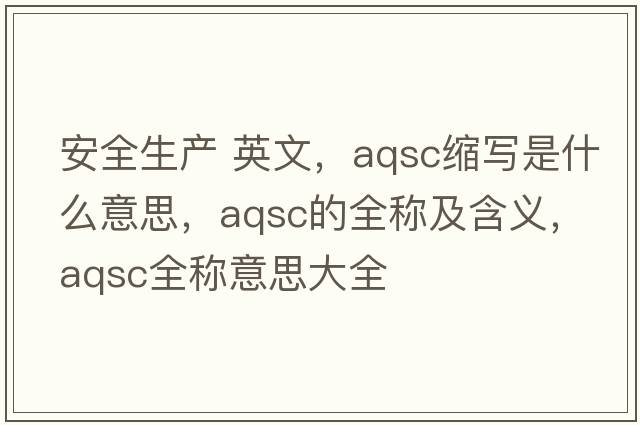 安全生產(chǎn) 英文，aqsc縮寫(xiě)是什么意思，aqsc的全稱(chēng)及含義，aqsc全稱(chēng)意思大全